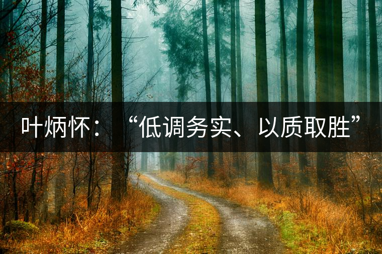 葉炳懷：“低調(diào)務(wù)實(shí)、以質(zhì)取勝”