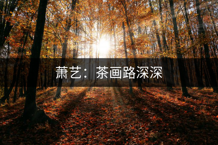 蕭藝:茶畫路深深 蕭藝:茶畫路深深