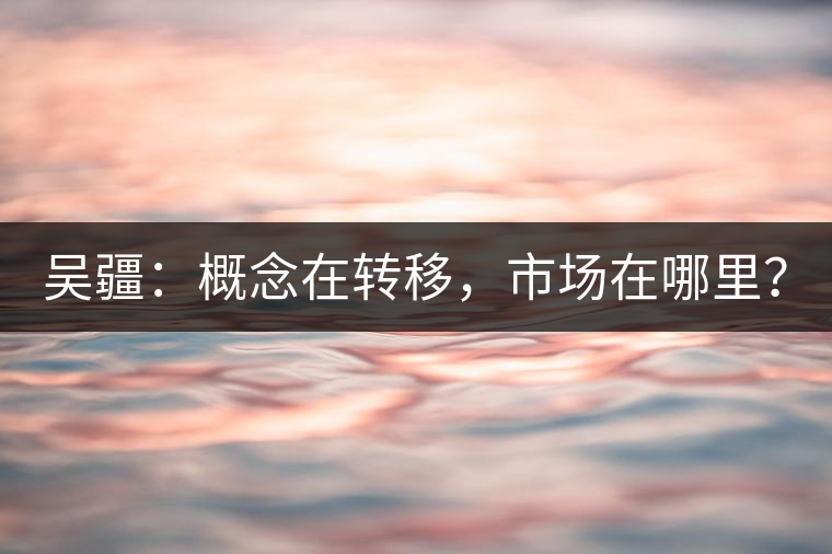 吳疆：概念在轉(zhuǎn)移，市場在哪里？