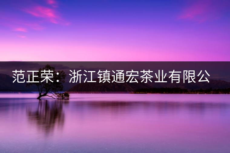 范正榮：浙江鎮(zhèn)通宏茶業(yè)有限公司董事長