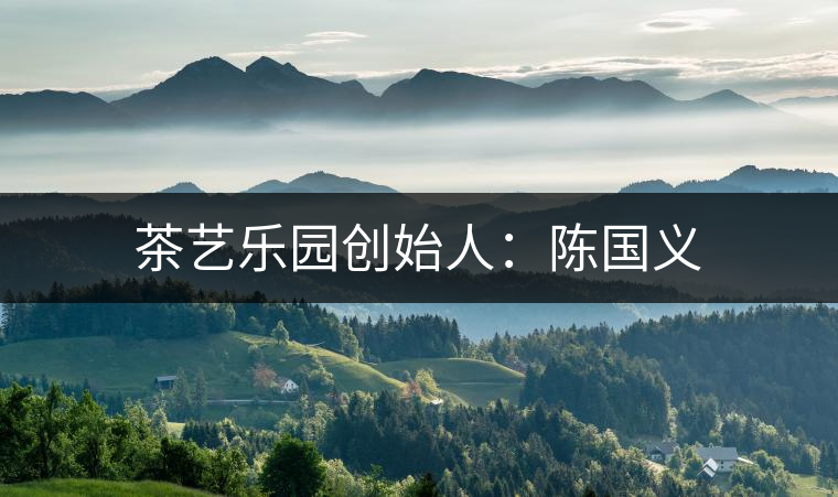 茶藝樂園創(chuàng)始人：陳國(guó)義