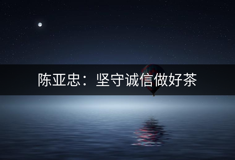 陳亞忠：堅(jiān)守誠信做好茶