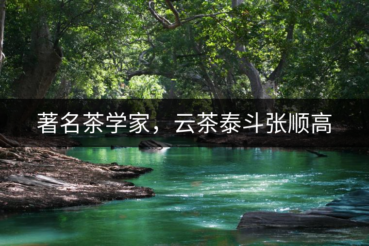 著名茶學(xué)家，云茶泰斗張順高