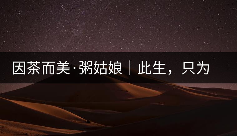 因茶而美·粥姑娘｜此生，只為不辜負(fù)