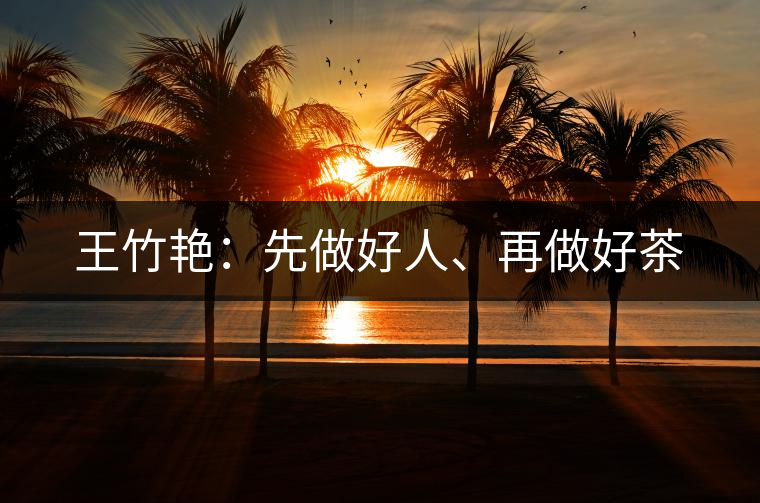 王竹艷：先做好人、再做好茶