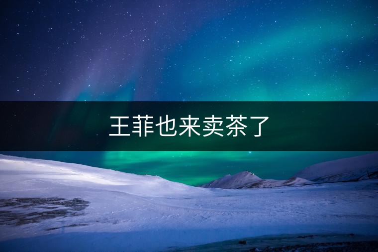 王菲也來(lái)賣(mài)茶了