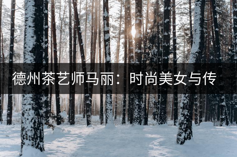 德州茶藝師馬麗:時(shí)尚美女與傳統(tǒng)茶道碰出火花 德州茶藝師馬麗:時(shí)尚美女與傳統(tǒng)茶道碰出火花