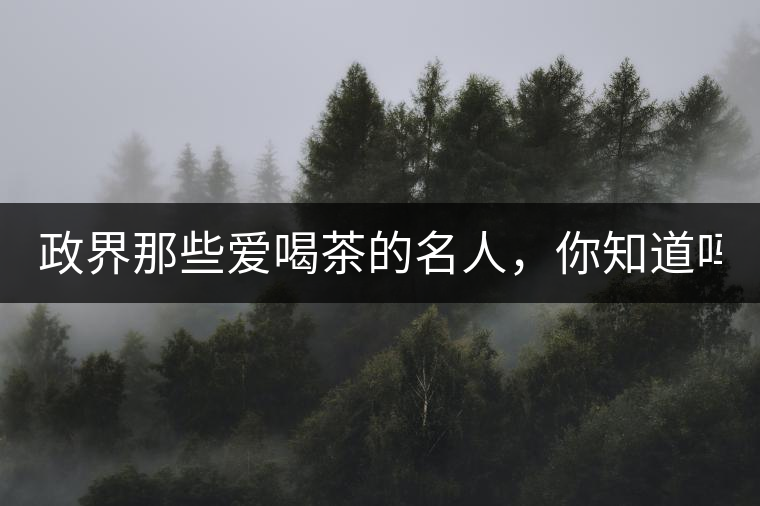 政界那些愛喝茶的名人，你知道嗎？