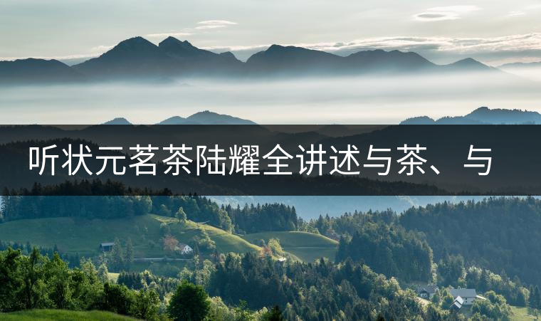 聽狀元茗茶陸耀全講述與茶、與泰寧結(jié)緣的故事