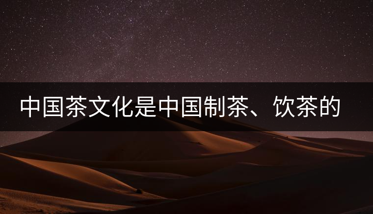 中國(guó)茶文化是中國(guó)制茶、飲茶的文化
