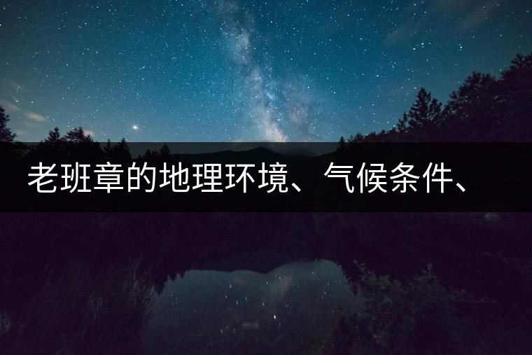 老班章的地理環(huán)境、氣候條件、土壤有什么特點(diǎn)？