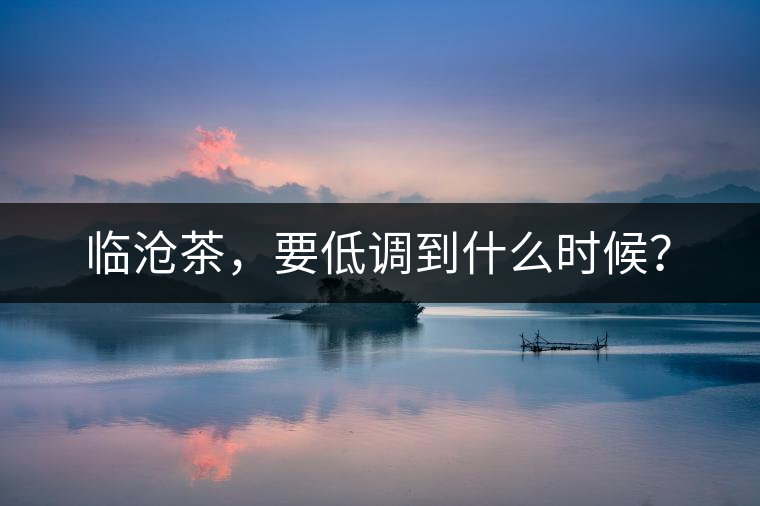 臨滄茶，要低調(diào)到什么時候？