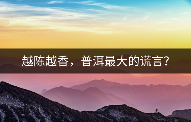 越陳越香，普洱最大的謊言？