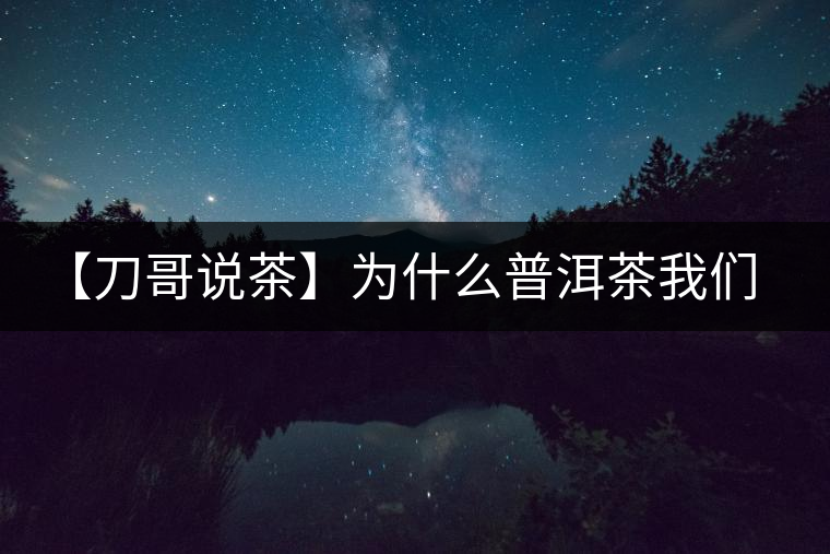 【刀哥說茶】為什么普洱茶我們情愿選三無？