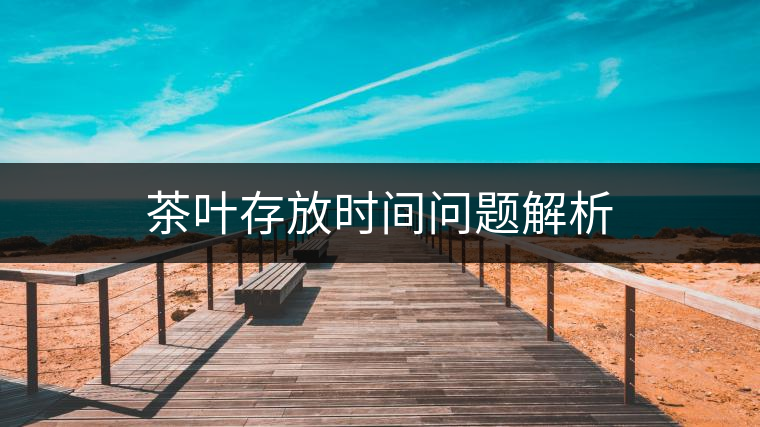 茶葉存放時(shí)間問題解析