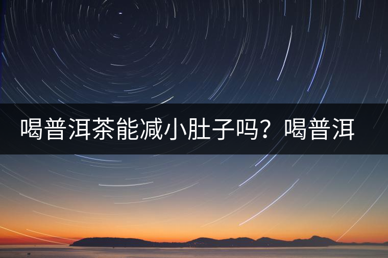 喝普洱茶能減小肚子嗎？喝普洱茶能減肥嗎？