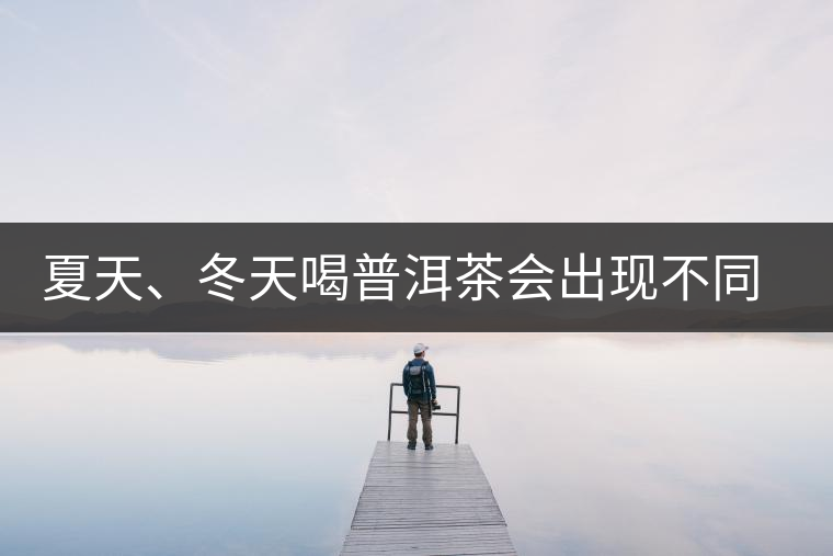 夏天、冬天喝普洱茶會(huì)出現(xiàn)不同的口感