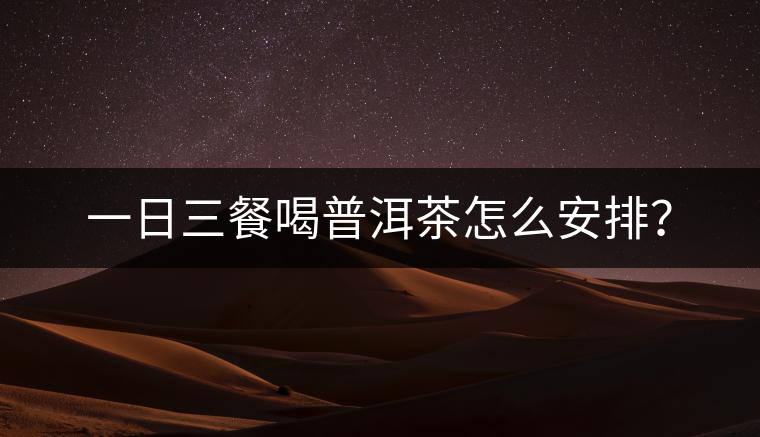 一日三餐喝普洱茶怎么安排？