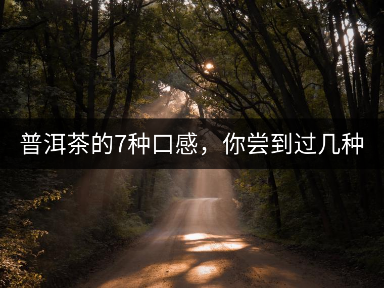 普洱茶的7種口感，你嘗到過幾種？