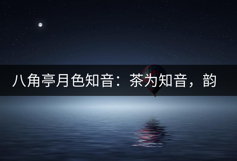 八角亭月色知音：茶為知音，韻味無窮
