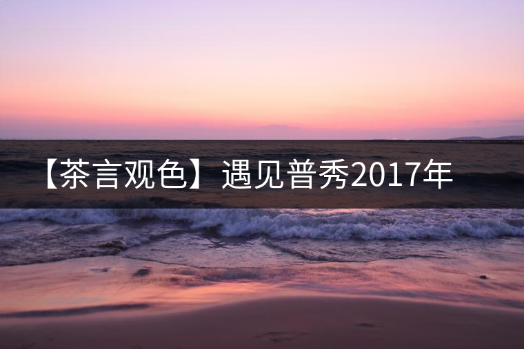 【茶言觀色】遇見普秀2017年品味板山