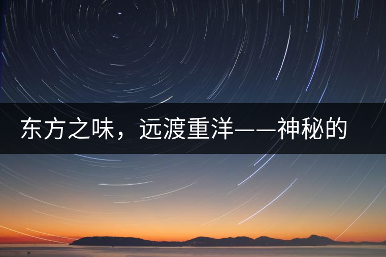 東方之味，遠渡重洋——神秘的東方淳，原來是最珍貴的普洱茶！