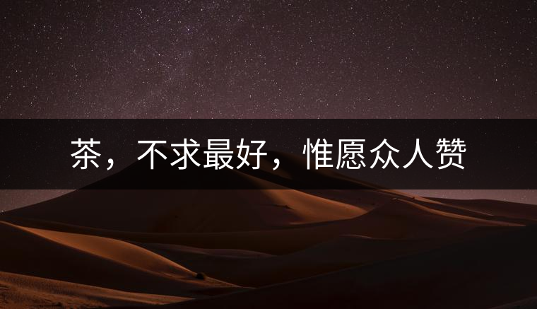 茶，不求最好，惟愿眾人贊