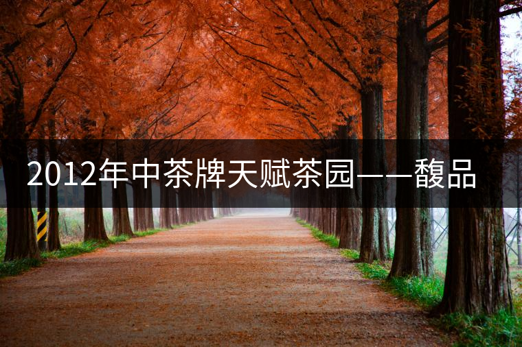 2012年中茶牌天賦茶園——馥品評 2012年中茶牌天賦茶園——馥品評