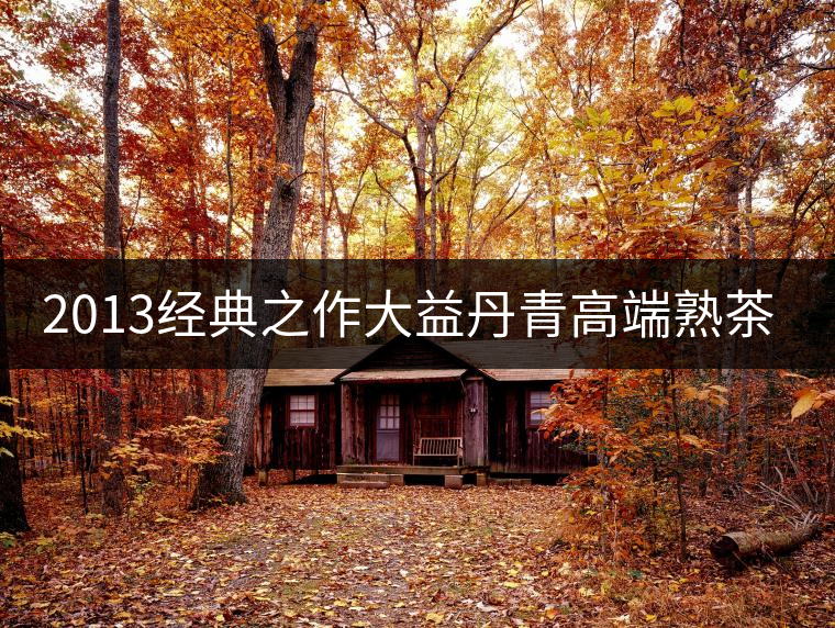 2013經(jīng)典之作大益丹青高端熟茶品評(píng)