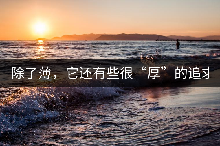 除了薄，它還有些很“厚”的追求（組圖）