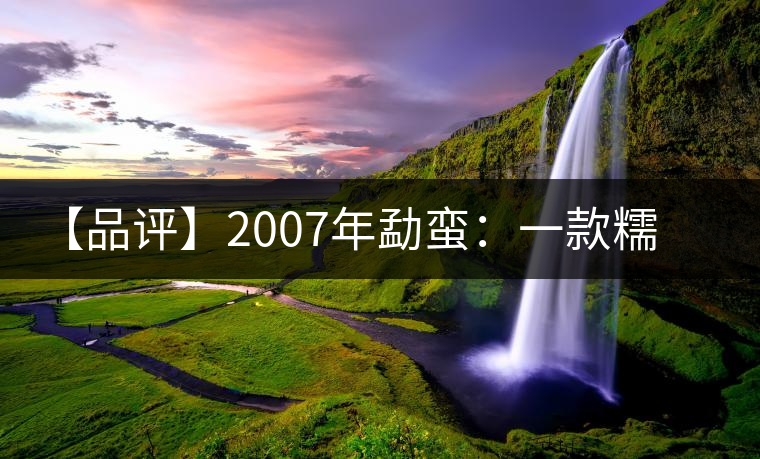 【品評】2007年勐蠻：一款糯感十足、被時間記住的普洱熟茶