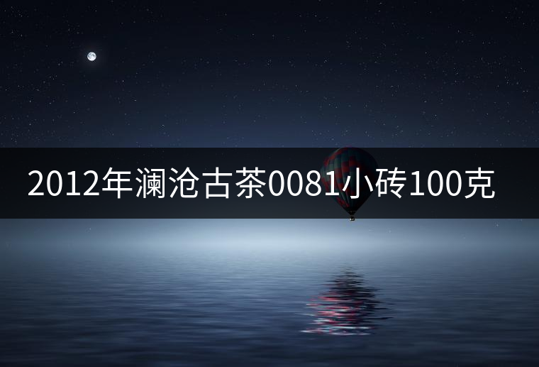 2012年瀾滄古茶0081小磚100克品鑒
