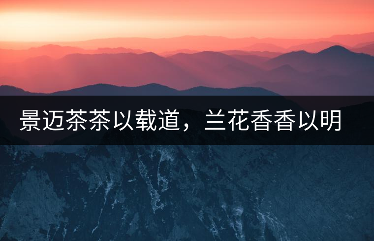 景邁茶茶以載道，蘭花香香以明道