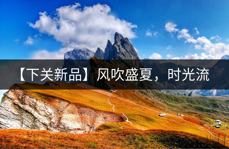 【下關(guān)新品】風(fēng)吹盛夏，時(shí)光流連，守念陳香的你