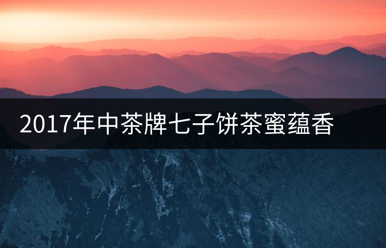 2017年中茶牌七子餅茶蜜蘊(yùn)香(生茶)上市 2017年中茶牌七子餅茶蜜蘊(yùn)香(生茶)上市