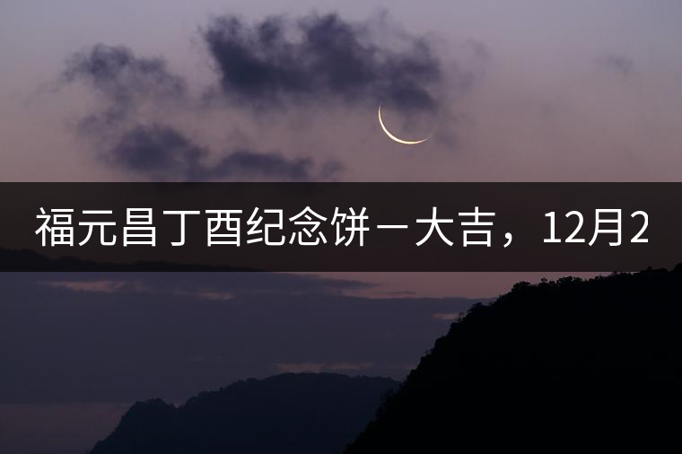 福元昌丁酉紀(jì)念餅－大吉，12月22日隆重上市！