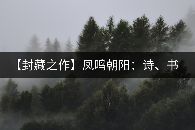 【封藏之作】鳳鳴朝陽：詩、書、畫、印一個都不少