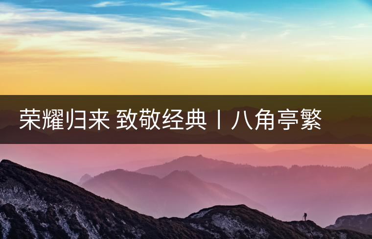 榮耀歸來(lái) 致敬經(jīng)典〡八角亭繁體字嘜號(hào)“柒伍肆零”隆重上市 榮耀歸來(lái) 致敬經(jīng)典〡八角亭繁體字嘜號(hào)“柒伍肆零”隆重上市