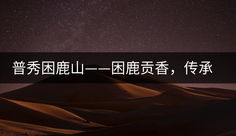 普秀困鹿山——困鹿貢香，傳承面世