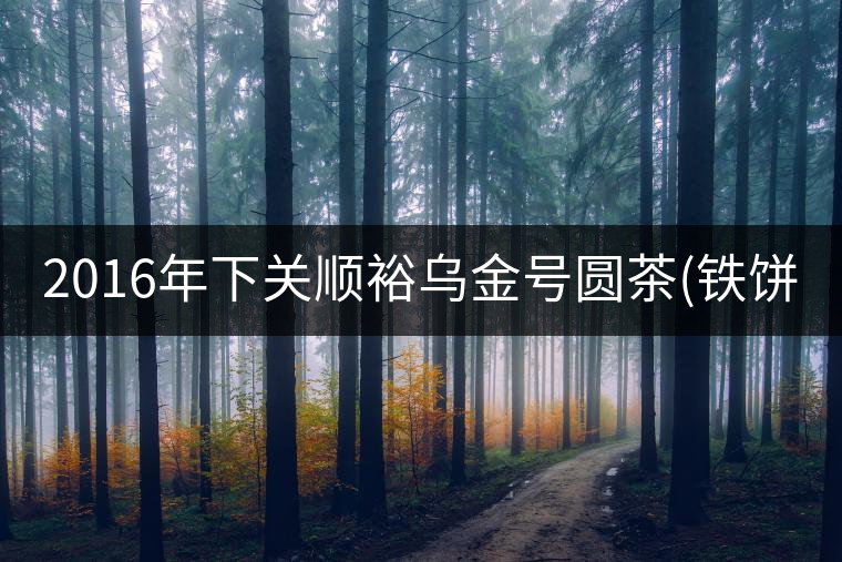 2016年下關(guān)順裕烏金號圓茶(鐵餅)即將上市！