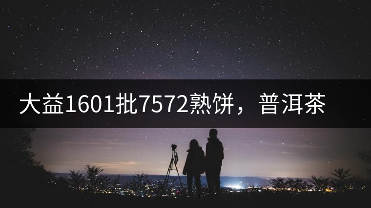 大益1601批7572熟餅，普洱茶行業(yè)標(biāo)桿又來了！