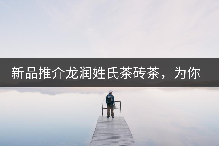 新品推介龍潤(rùn)姓氏茶磚茶，為你“磚”屬而來(lái)！