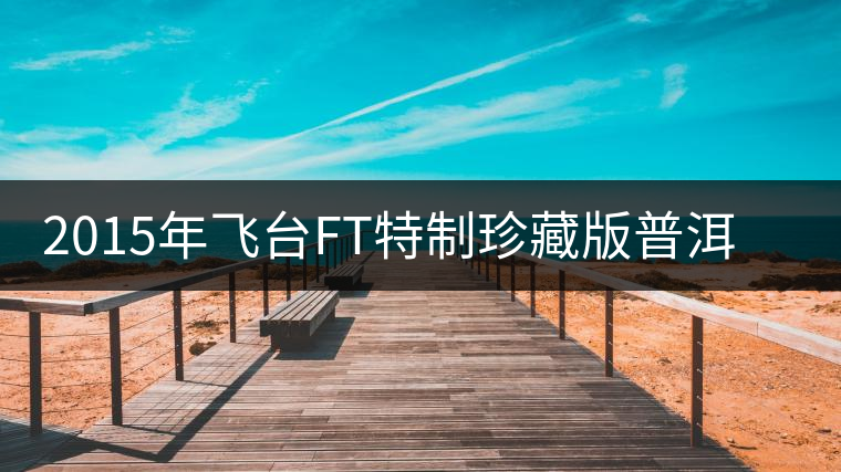 2015年飛臺(tái)FT特制珍藏版普洱茶熟茶上市 2015年飛臺(tái)FT特制珍藏版普洱茶熟茶上市