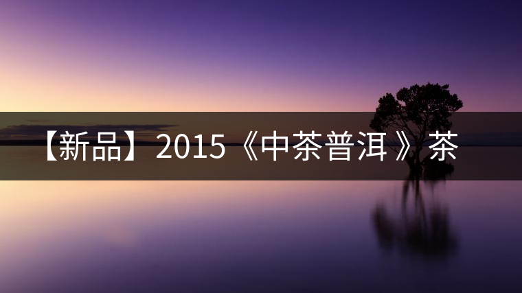 【新品】2015《中茶普洱 》茶美生活 醉美“臻品藍(lán)印”！