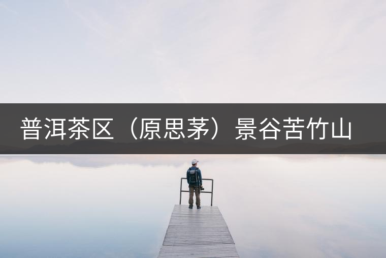 普洱茶區(qū)（原思茅）景谷苦竹山茶區(qū)