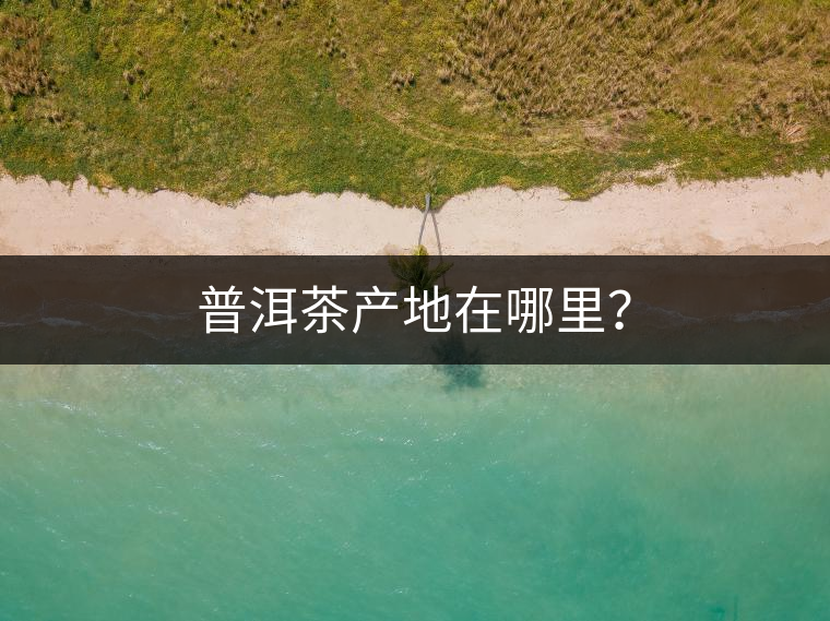 普洱茶產(chǎn)地在哪里？
