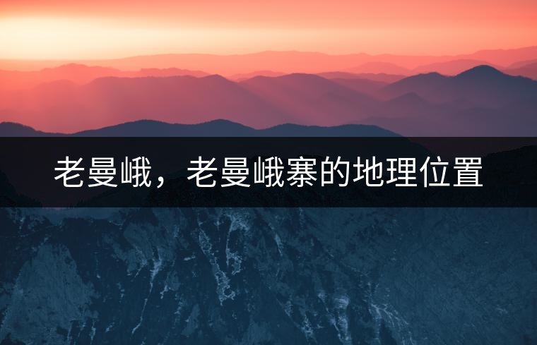老曼峨，老曼峨寨的地理位置