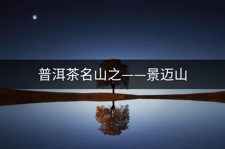 普洱茶名山之——景邁山