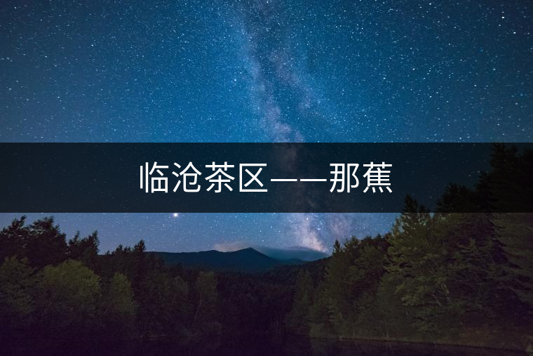 臨滄茶區(qū)——那蕉