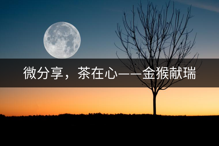 微分享，茶在心——金猴獻(xiàn)瑞